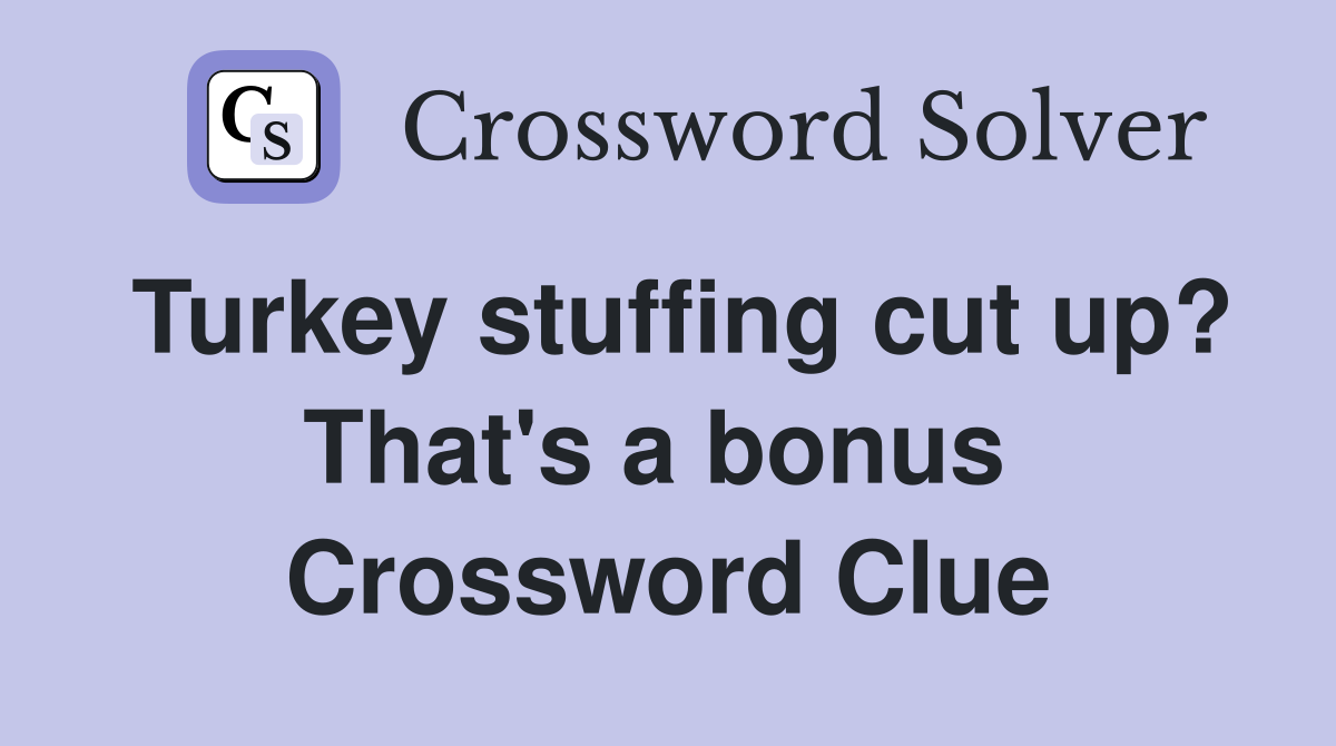 Turkey stuffing cut up? That's a bonus  Crossword Clue