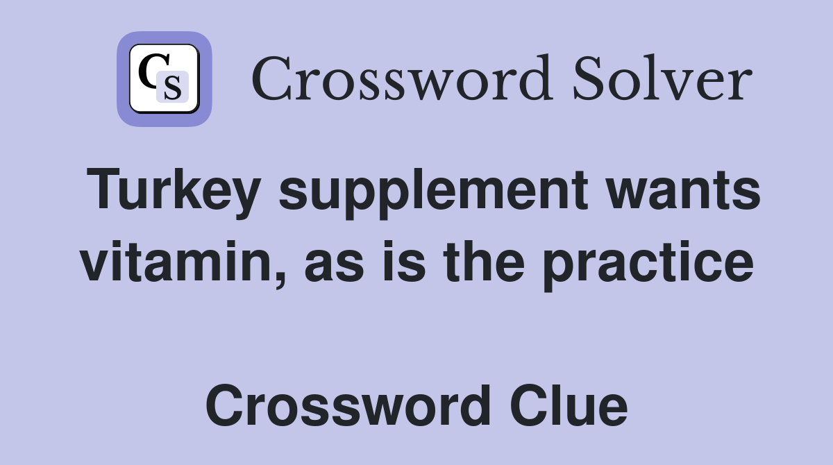 Turkey supplement wants vitamin, as is the practice  Crossword Clue