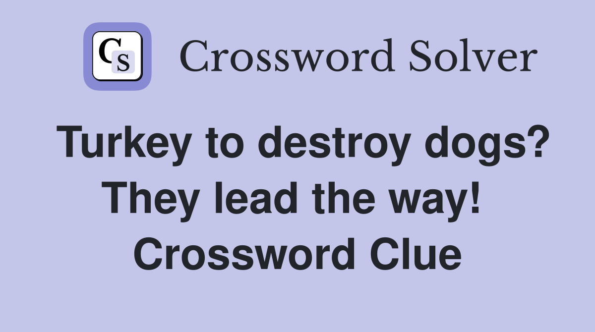 Turkey to destroy dogs? They lead the way!  Crossword Clue