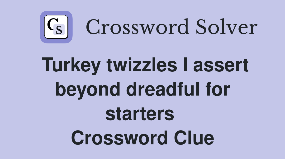 Turkey twizzles I assert beyond dreadful for starters  Crossword Clue