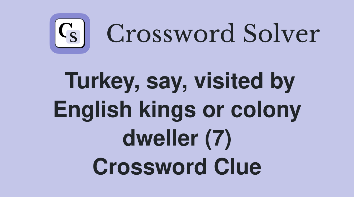Turkey, say, visited by English kings or colony dweller (7) Crossword Clue