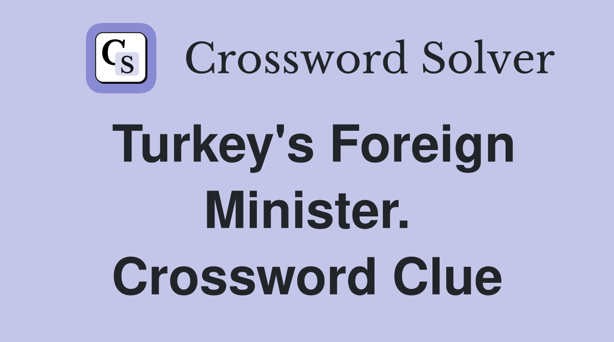 Turkey's Foreign Minister. Crossword Clue