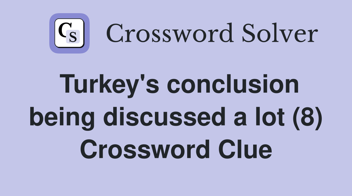 Turkey's conclusion being discussed a lot (8) Crossword Clue