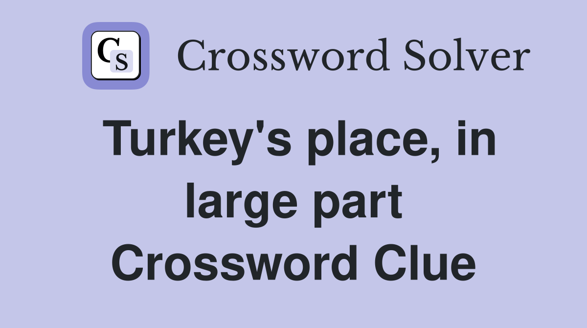 Turkey's place, in large part Crossword Clue