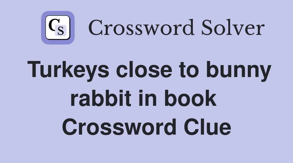 Turkeys close to bunny rabbit in book  Crossword Clue