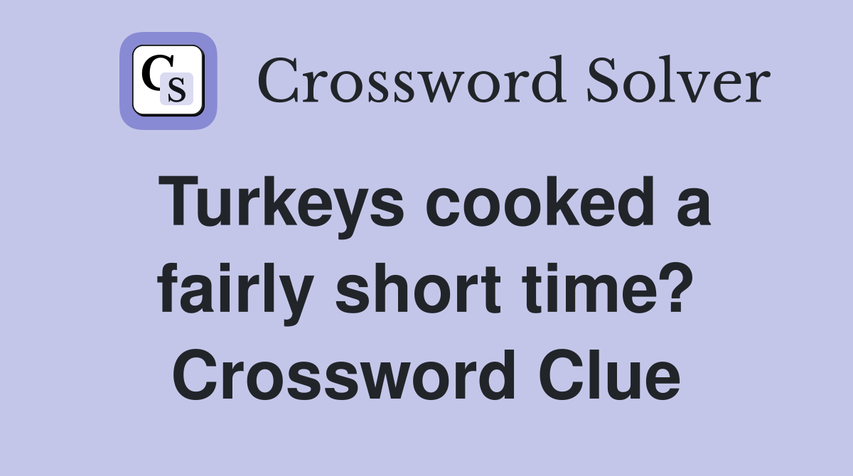 Turkeys cooked a fairly short time? Crossword Clue