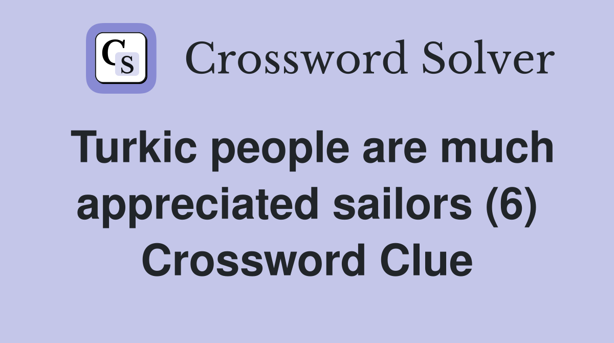 Turkic people are much appreciated sailors (6) Crossword Clue