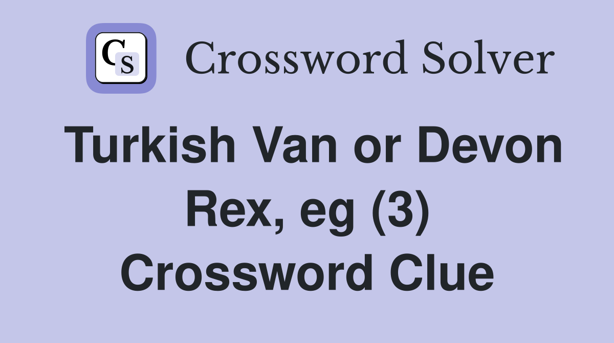 Turkish Van or Devon Rex, eg (3) Crossword Clue