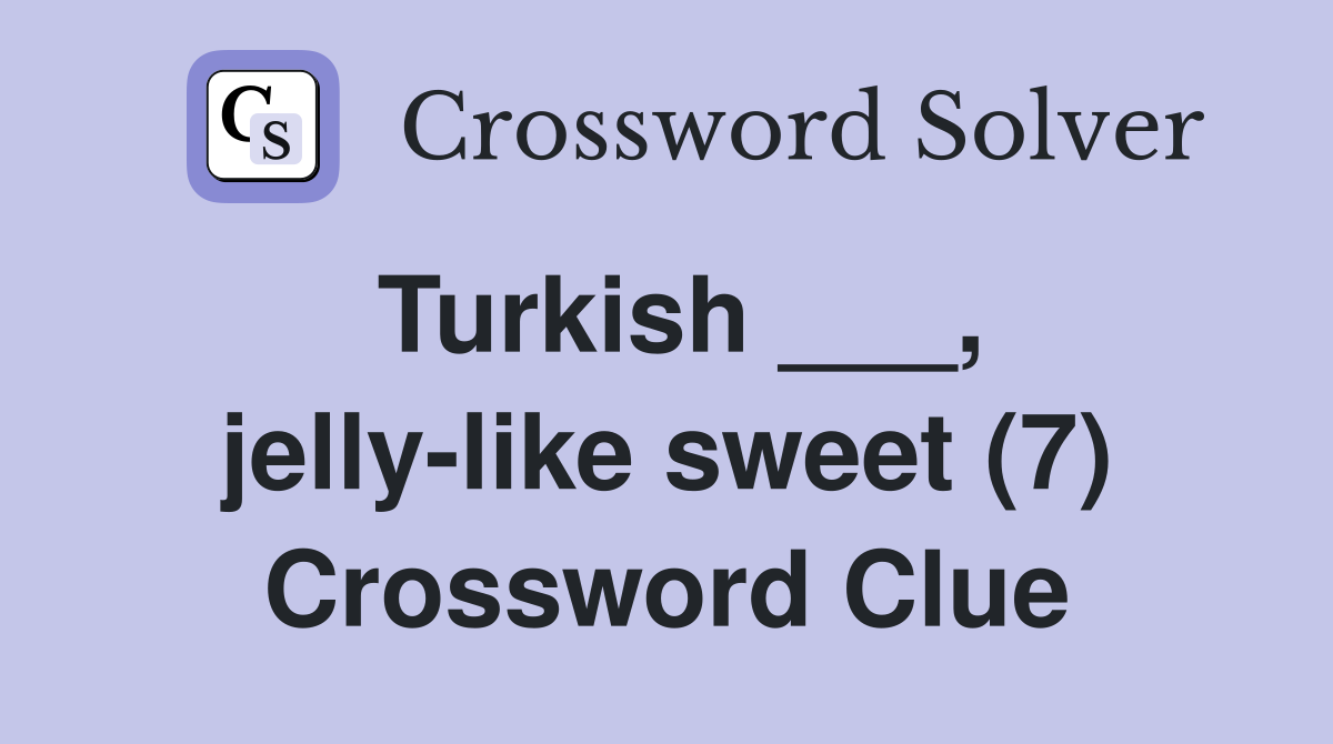 Turkish ___, jelly-like sweet (7) Crossword Clue