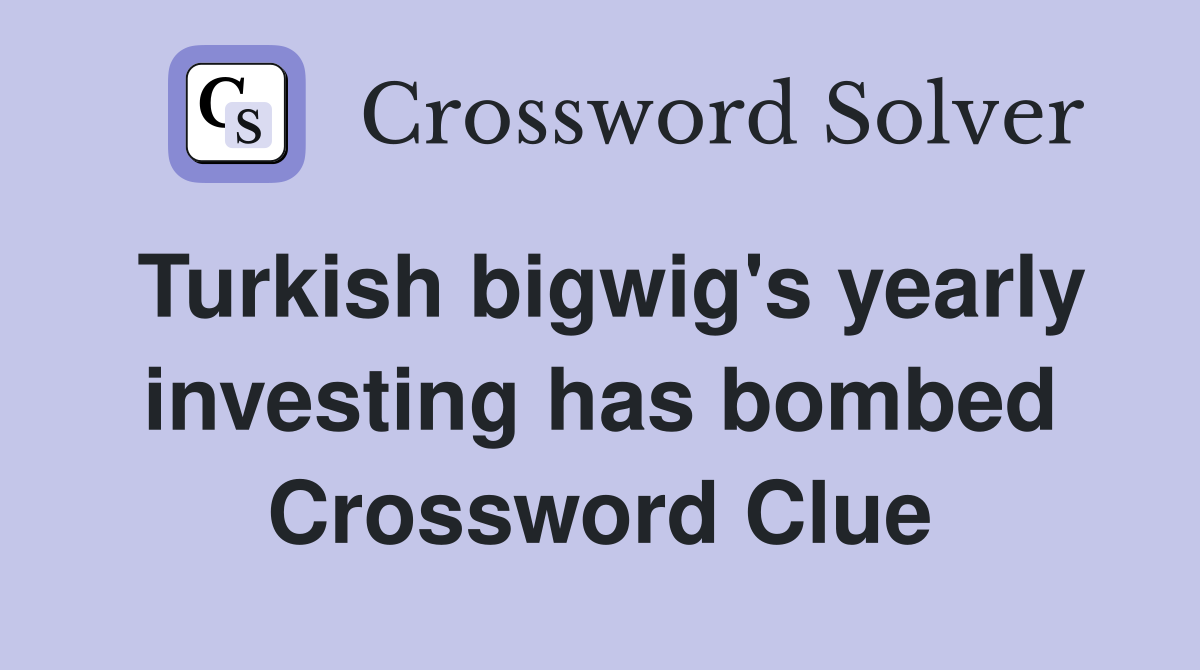 Turkish bigwig's yearly investing has bombed Crossword Clue