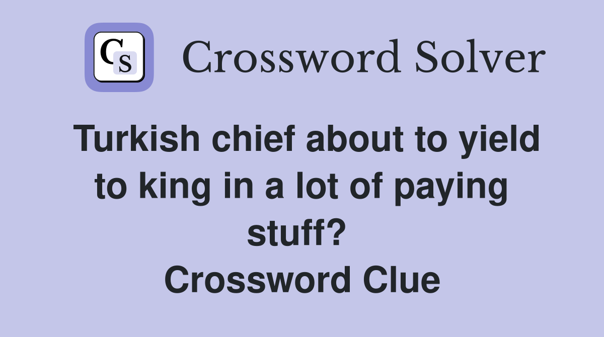 Turkish chief about to yield to king in a lot of paying stuff?  Crossword Clue