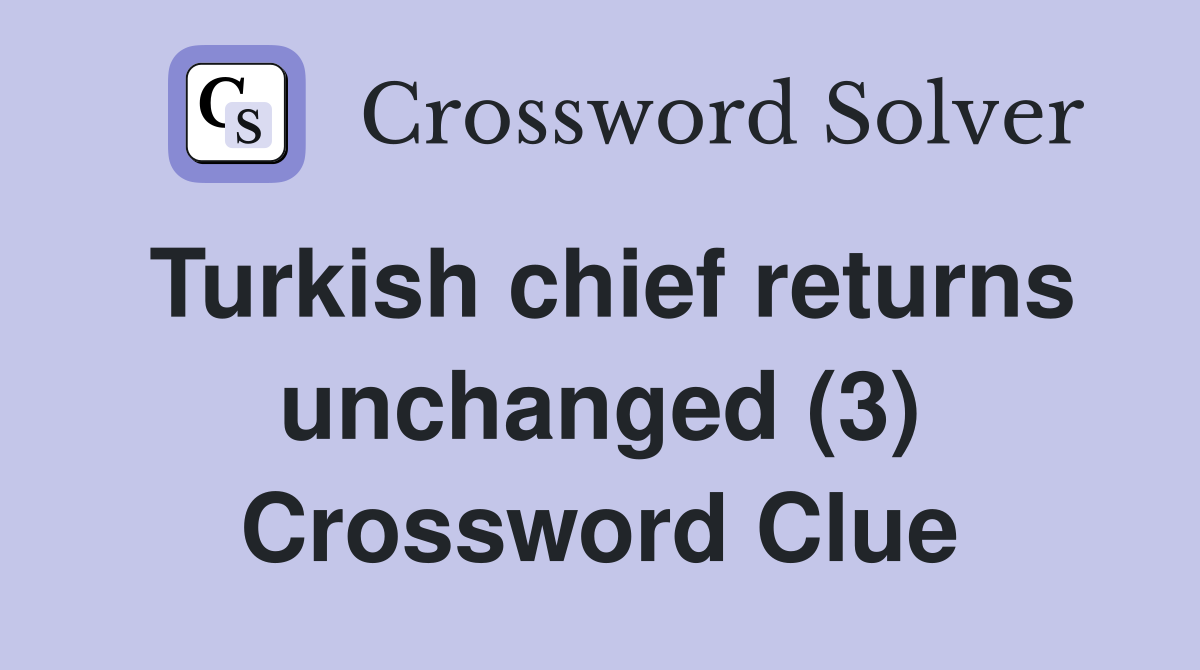 Turkish chief returns unchanged (3) Crossword Clue