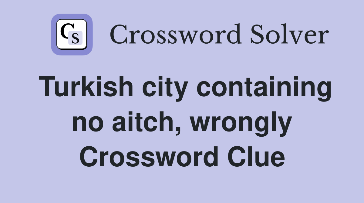 Turkish city containing no aitch, wrongly Crossword Clue