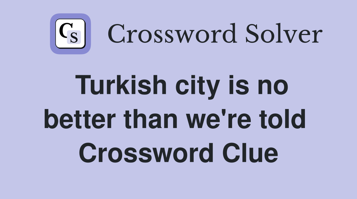 Turkish city is no better than we're told  Crossword Clue