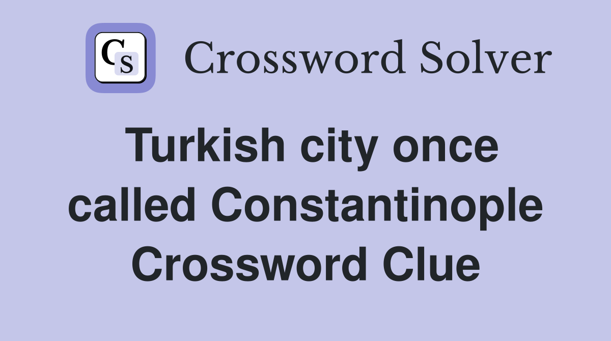 Turkish city once called Constantinople Crossword Clue