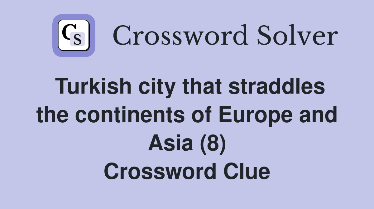 Turkish city that straddles the continents of Europe and Asia (8) Crossword Clue