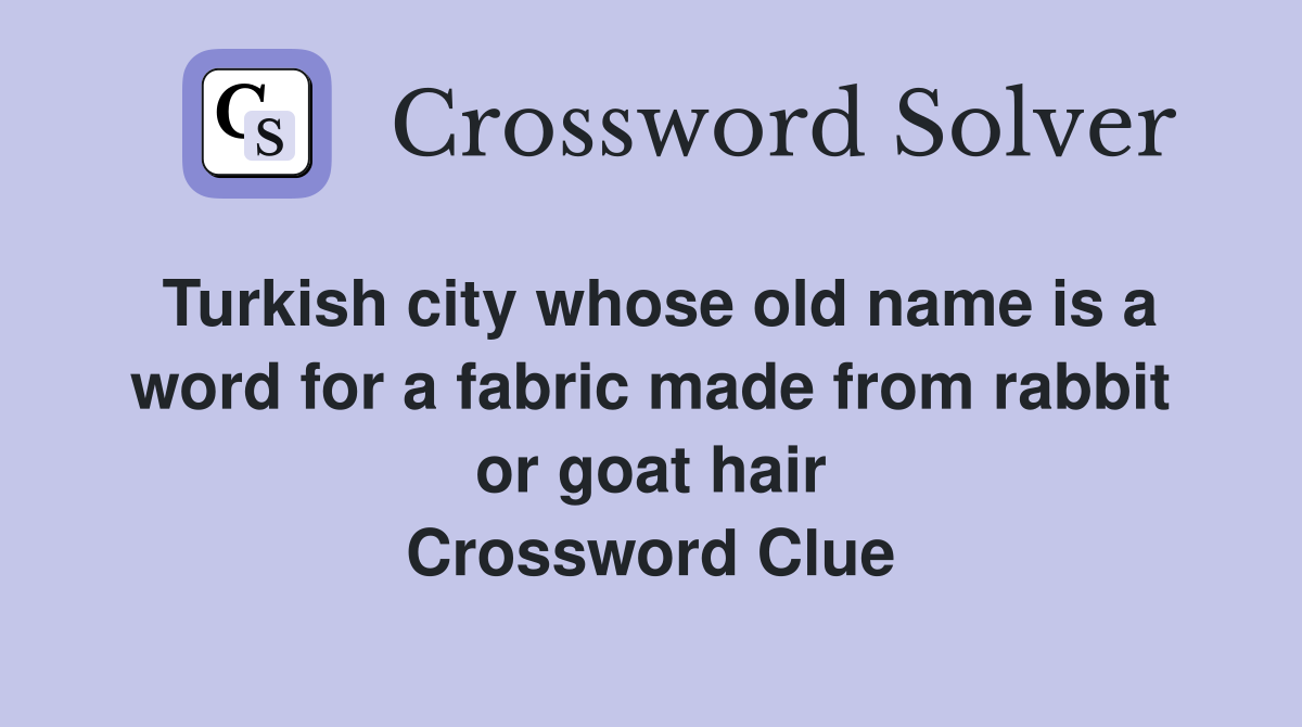 Turkish city whose old name is a word for a fabric made from rabbit or goat hair Crossword Clue