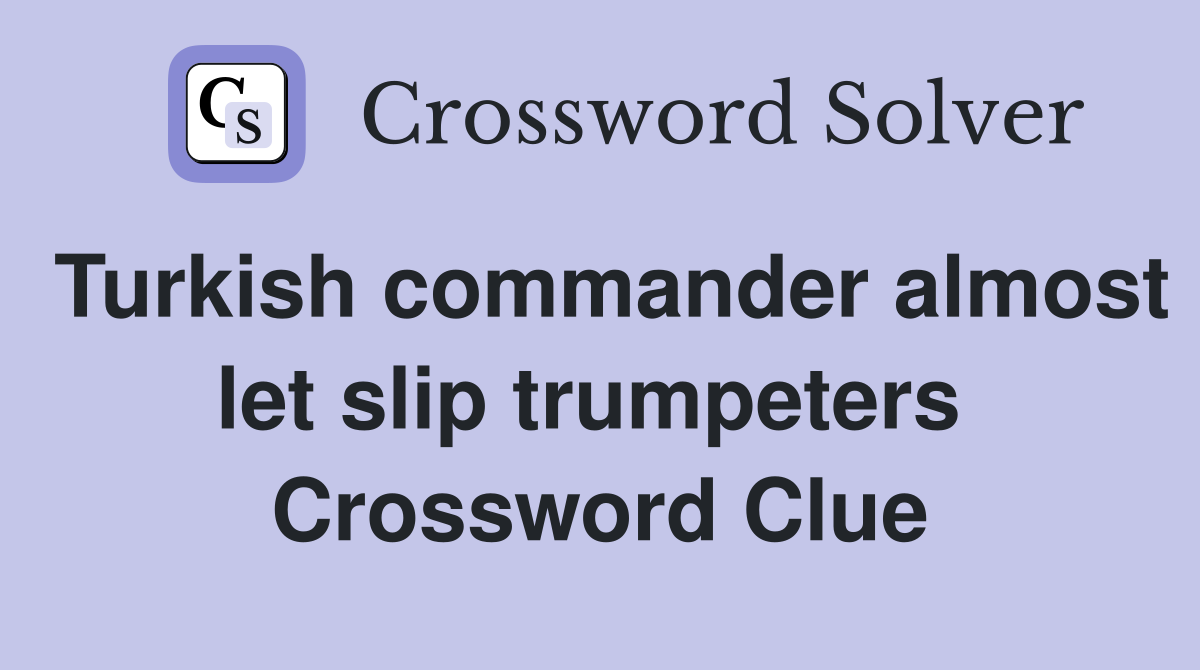 Turkish commander almost let slip trumpeters  Crossword Clue
