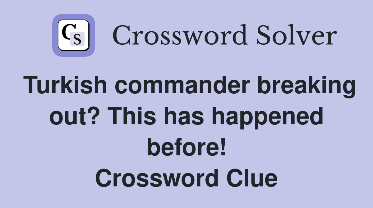 Turkish commander breaking out? This has happened before! Crossword Clue