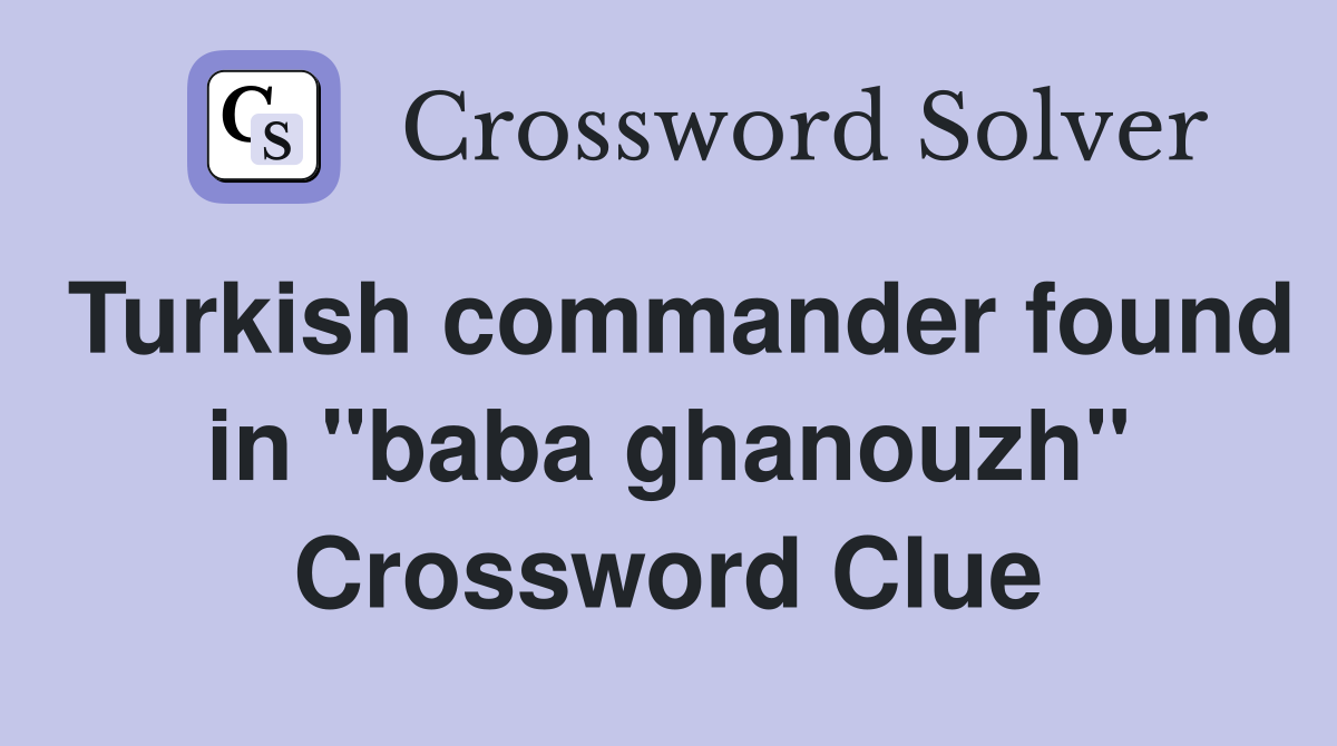 Turkish commander found in "baba ghanouzh" Crossword Clue