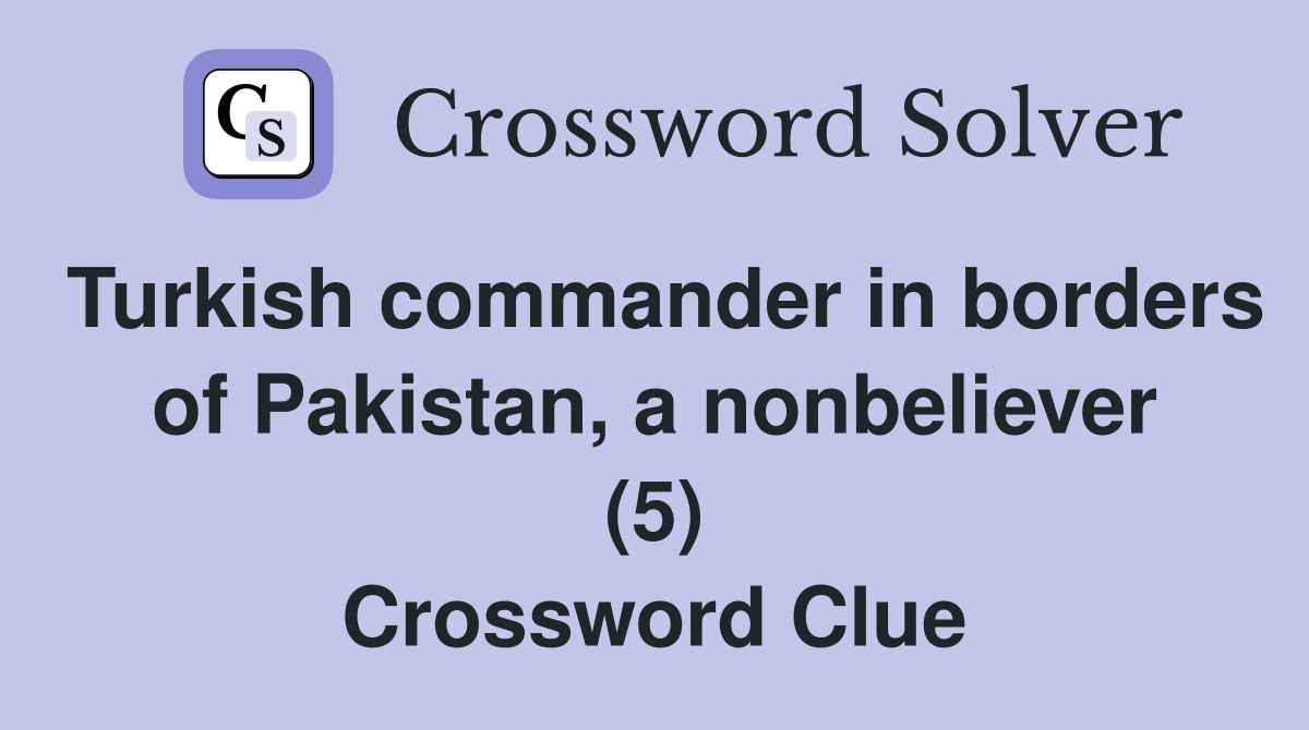 Turkish commander in borders of Pakistan, a nonbeliever (5) Crossword Clue