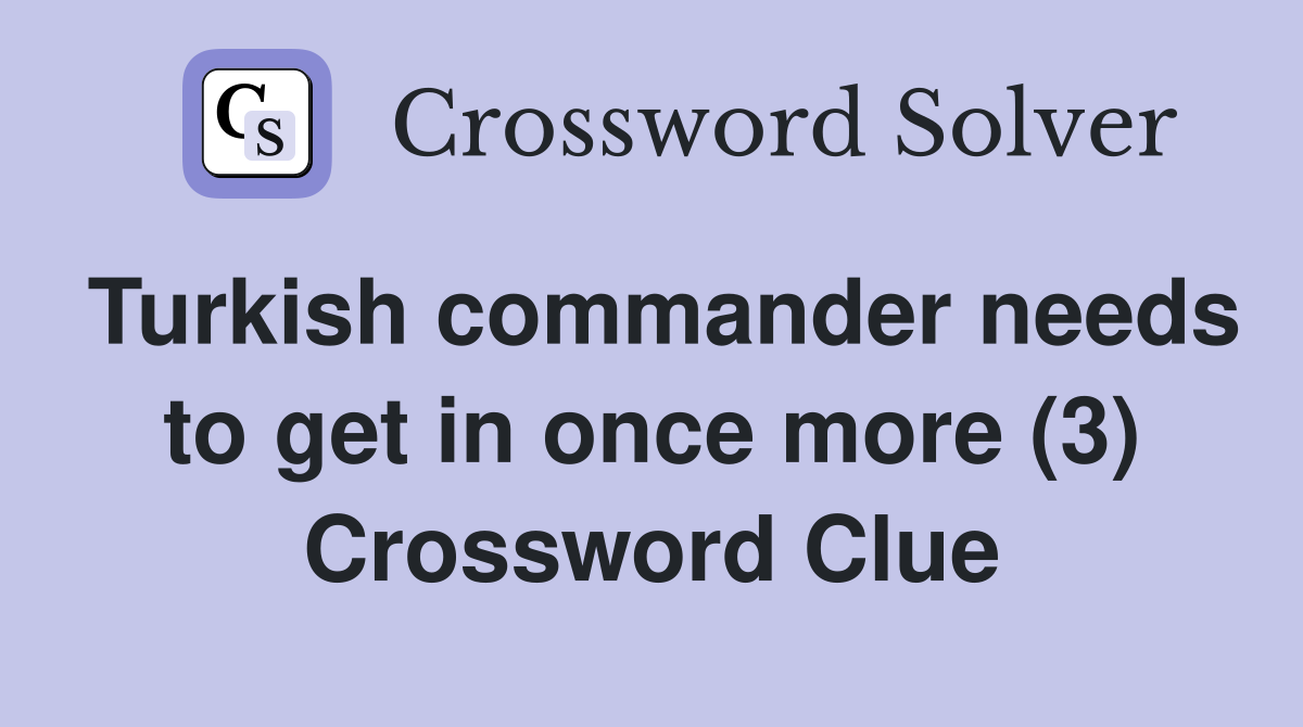 Turkish commander needs to get in once more (3) Crossword Clue