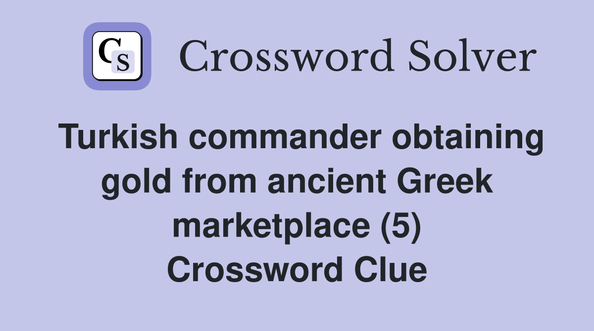 Turkish commander obtaining gold from ancient Greek marketplace (5) Crossword Clue
