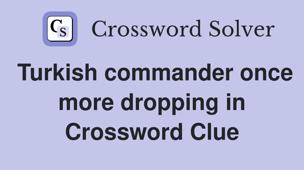 Turkish commander once more dropping in Crossword Clue