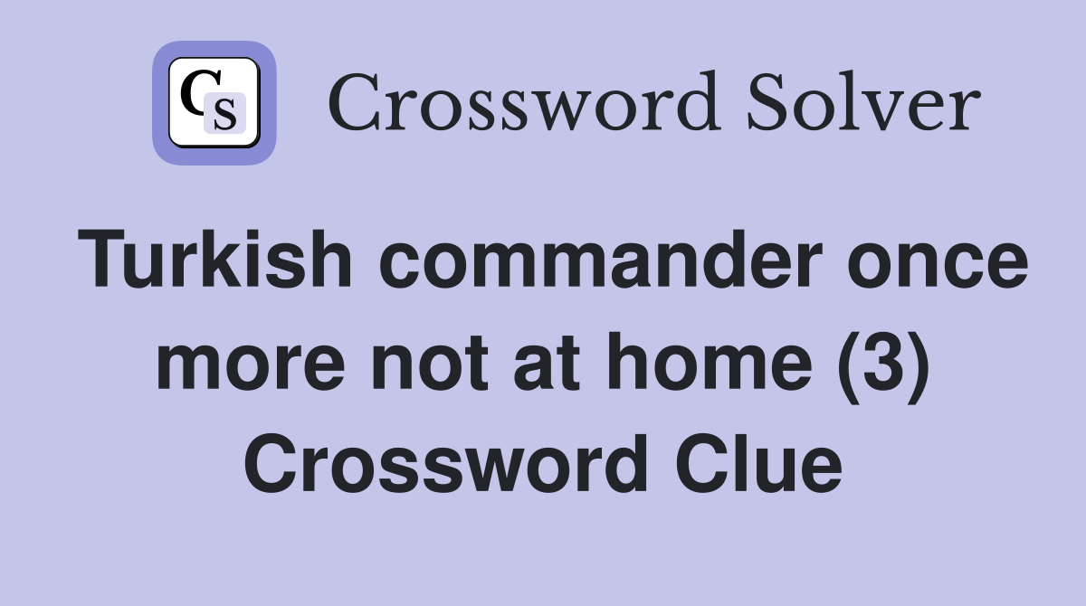 Turkish commander once more not at home (3) Crossword Clue