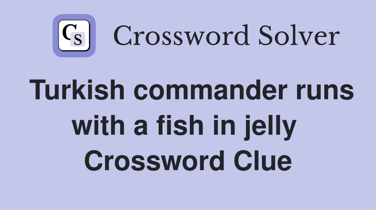 Turkish commander runs with a fish in jelly  Crossword Clue