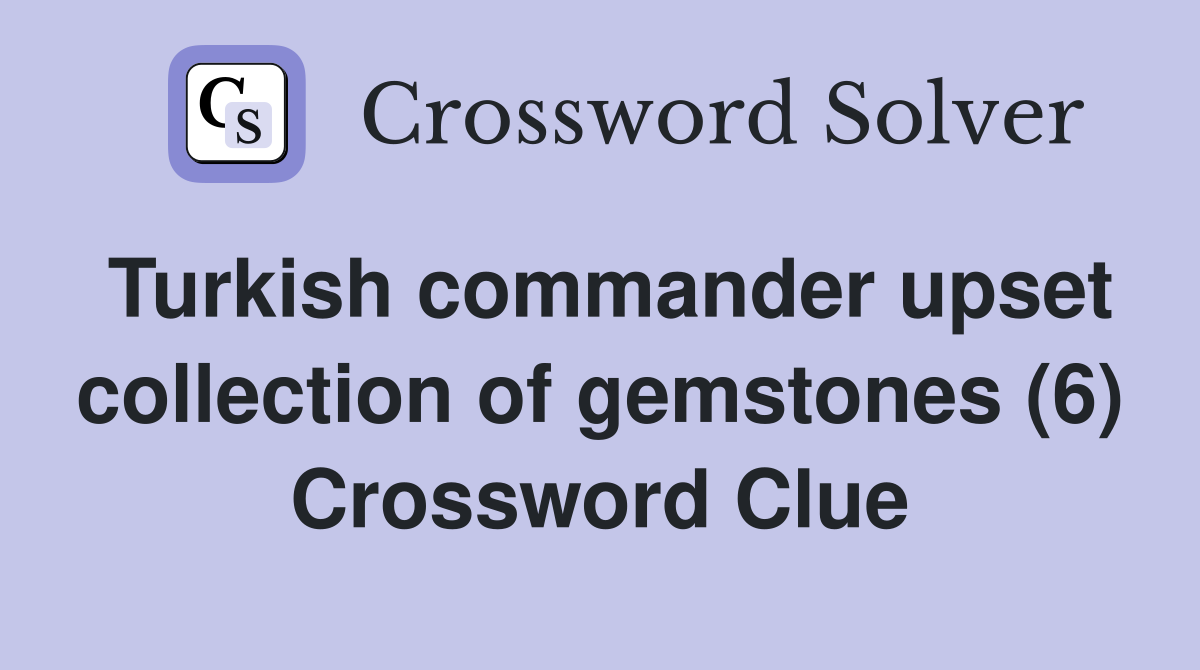 Turkish commander upset collection of gemstones (6) Crossword Clue
