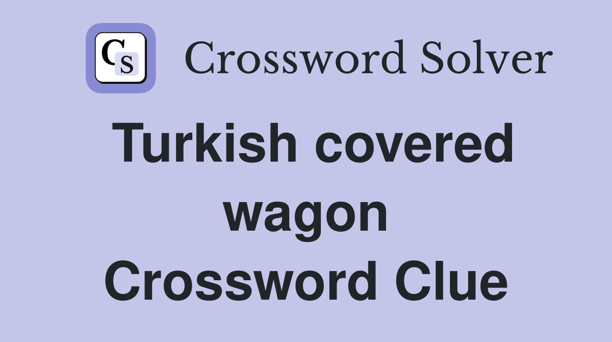Turkish covered wagon Crossword Clue
