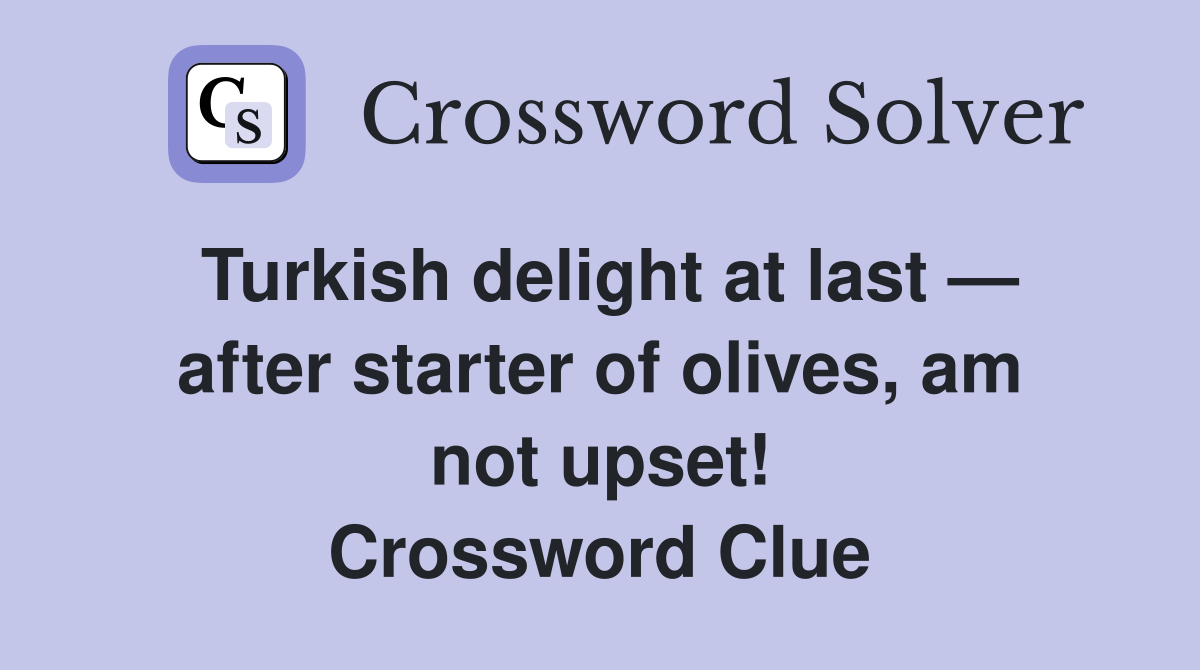 Turkish delight at last — after starter of olives, am not upset! Crossword Clue