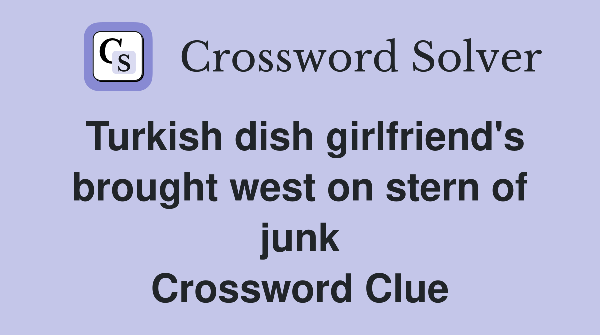 Turkish dish girlfriend's brought west on stern of junk Crossword Clue