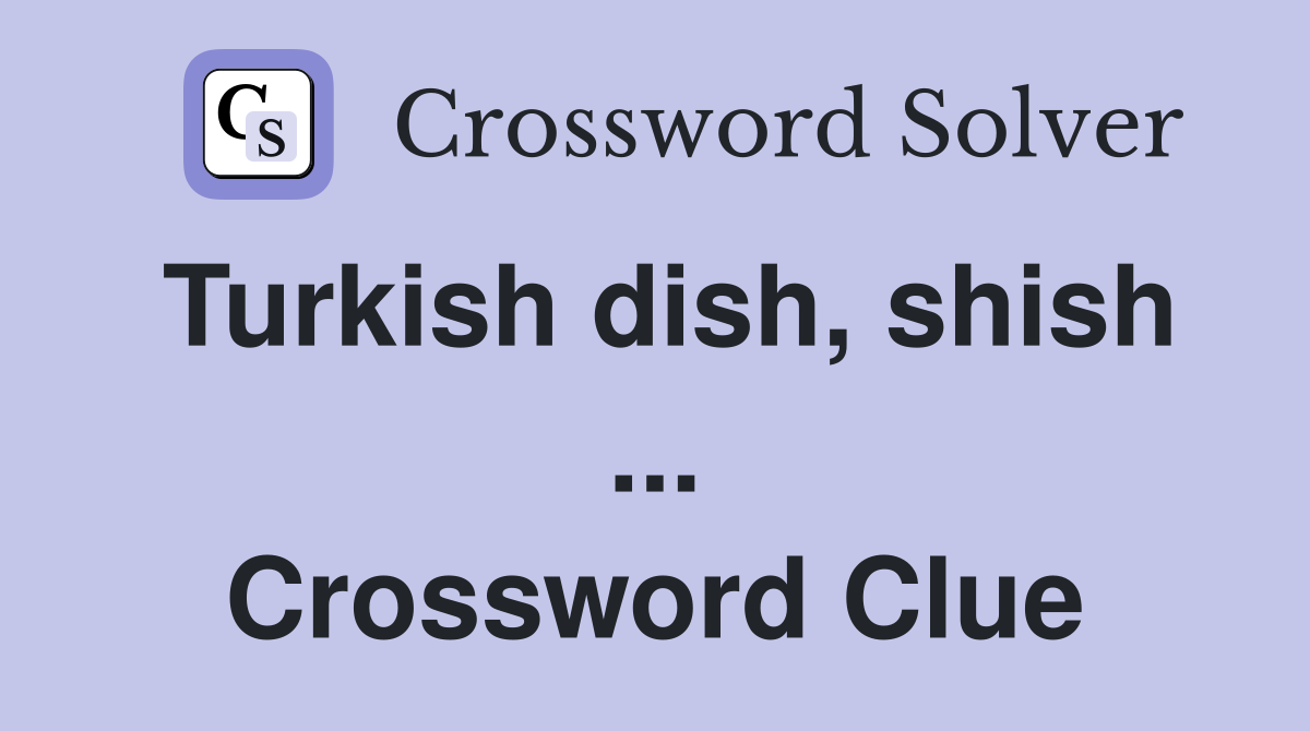 Turkish dish, shish ... Crossword Clue