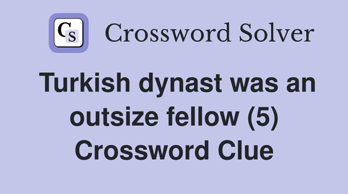 Turkish dynast was an outsize fellow (5) Crossword Clue