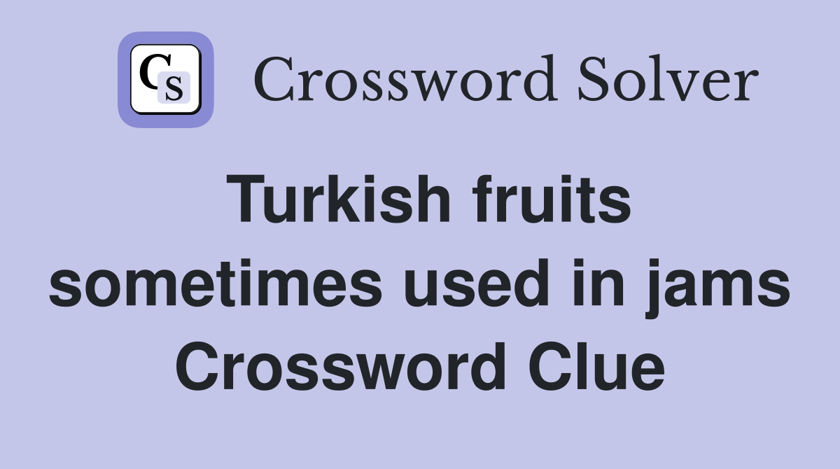 Turkish fruits sometimes used in jams Crossword Clue