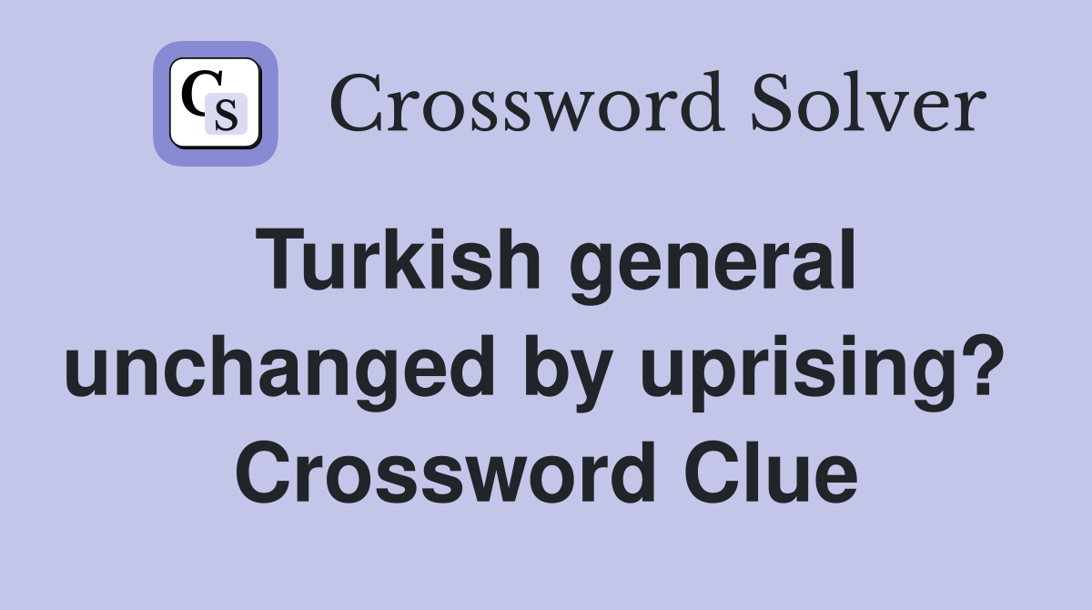 Turkish general unchanged by uprising?  Crossword Clue