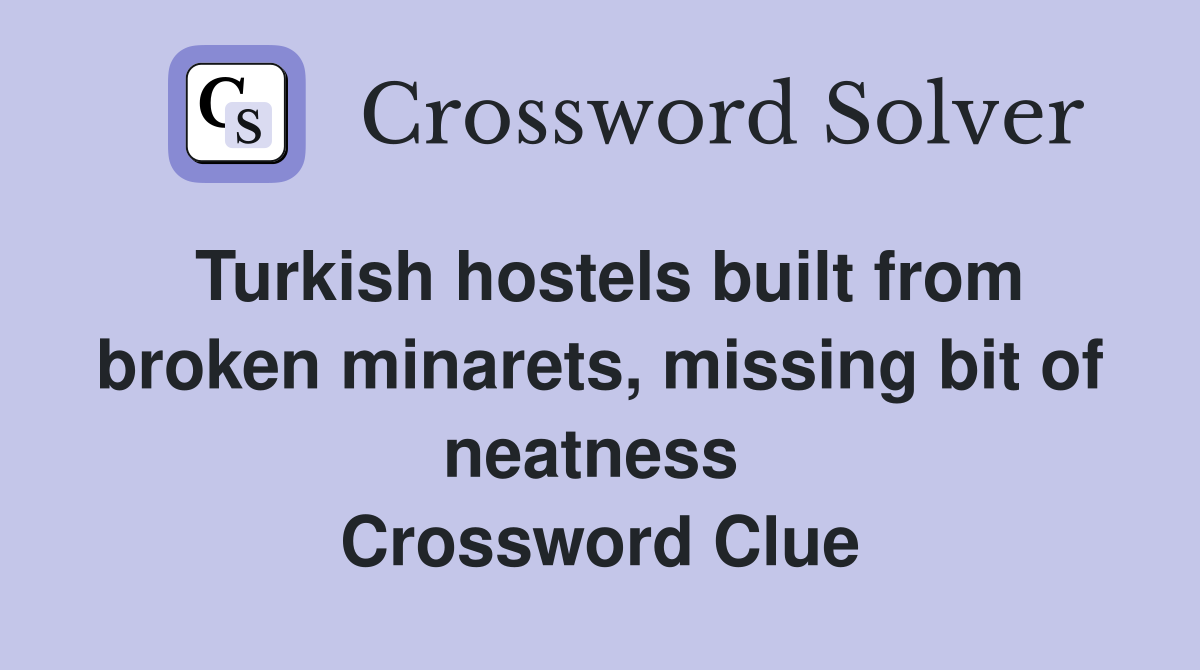 Turkish hostels built from broken minarets, missing bit of neatness  Crossword Clue