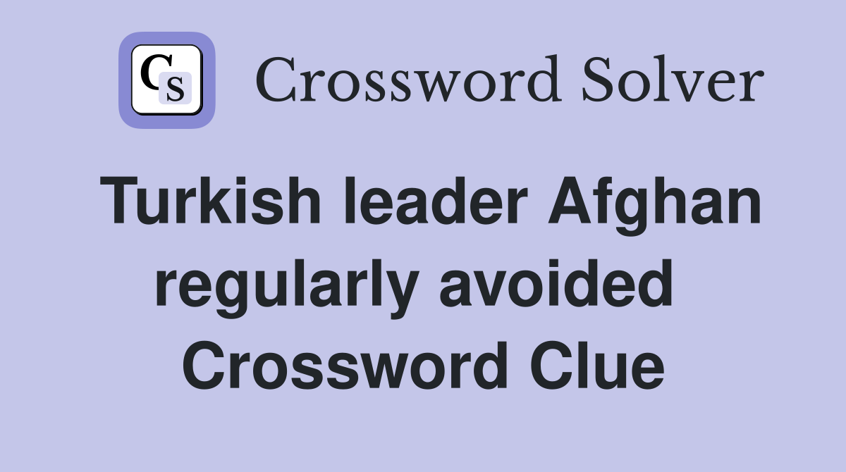 Turkish leader Afghan regularly avoided  Crossword Clue