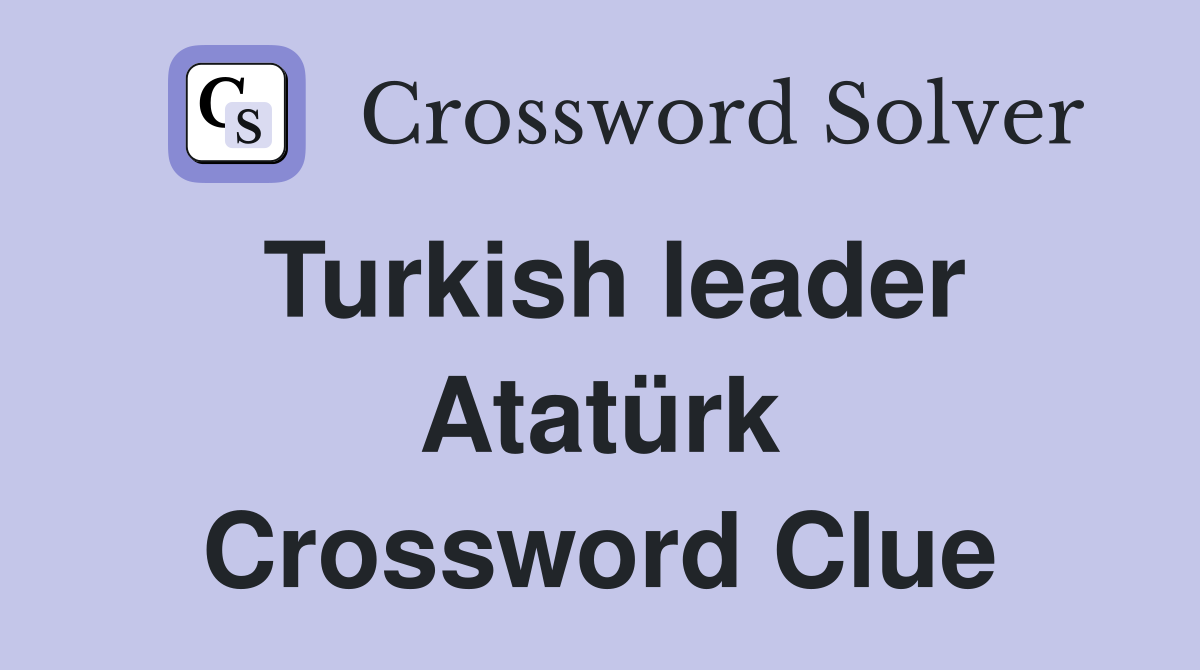Turkish leader Atatürk Crossword Clue