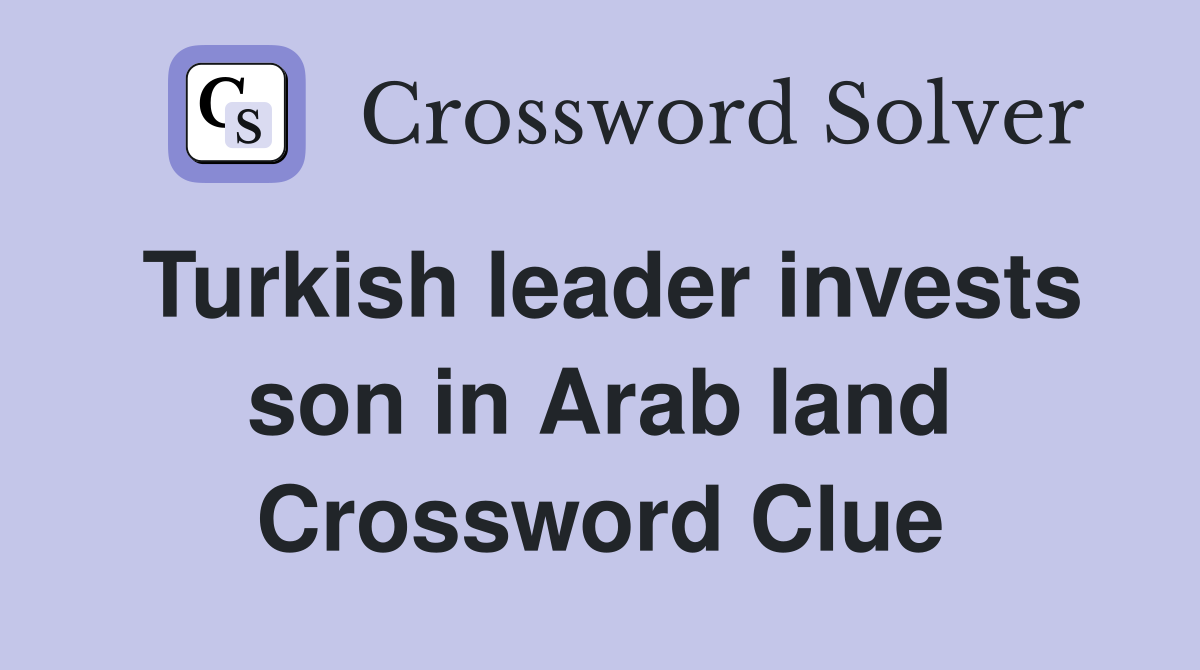 Turkish leader invests son in Arab land Crossword Clue