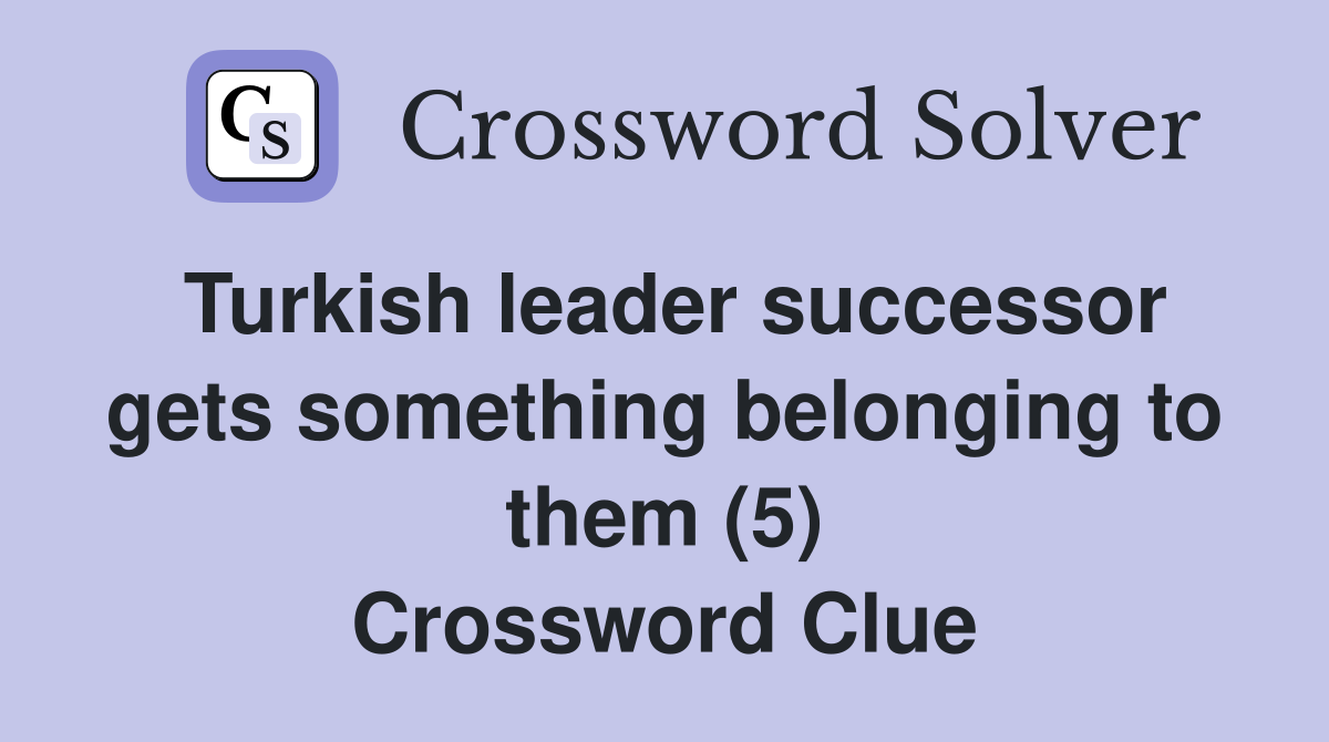 Turkish leader successor gets something belonging to them (5) Crossword Clue