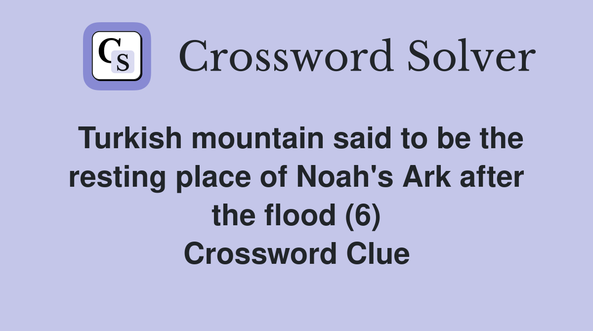 Turkish mountain said to be the resting place of Noah's Ark after the flood (6) Crossword Clue