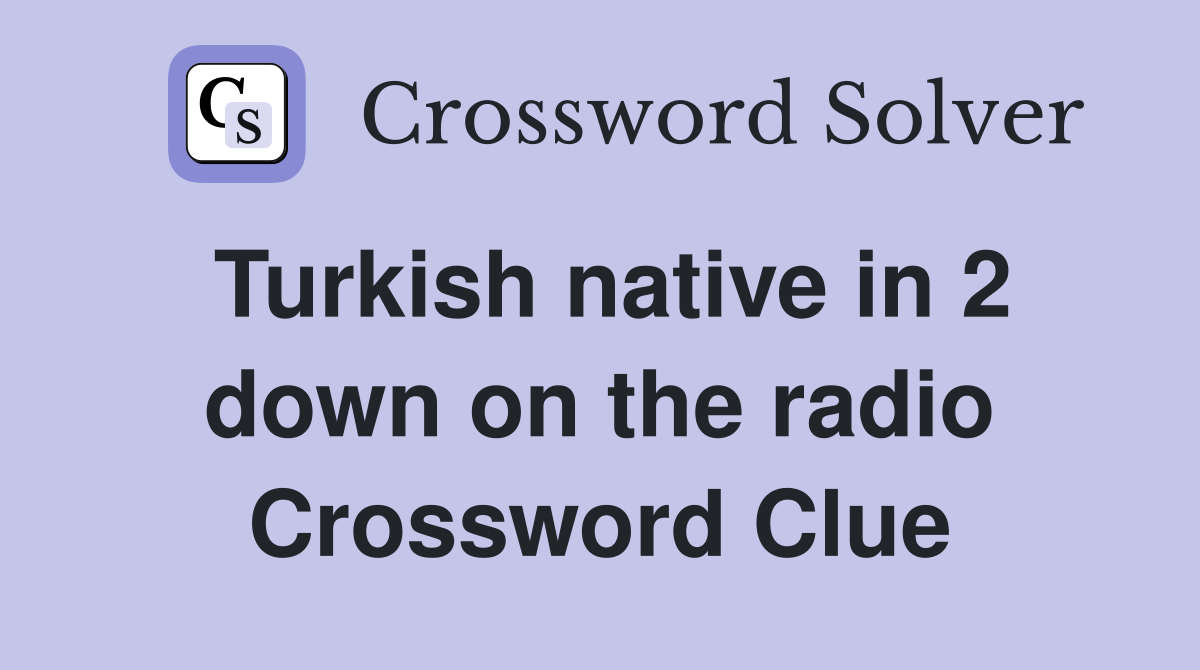 Turkish native in 2 down on the radio Crossword Clue