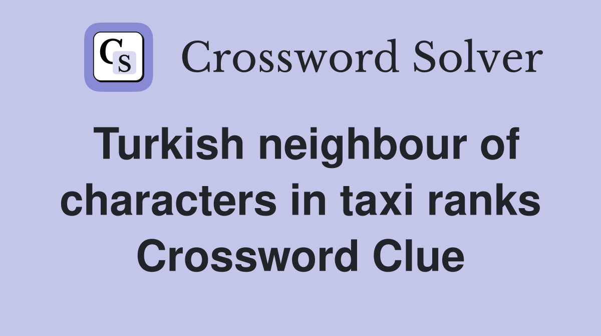 Turkish neighbour of characters in taxi ranks Crossword Clue