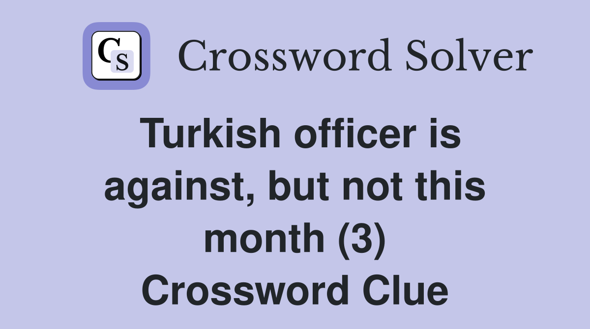 Turkish officer is against, but not this month (3) Crossword Clue