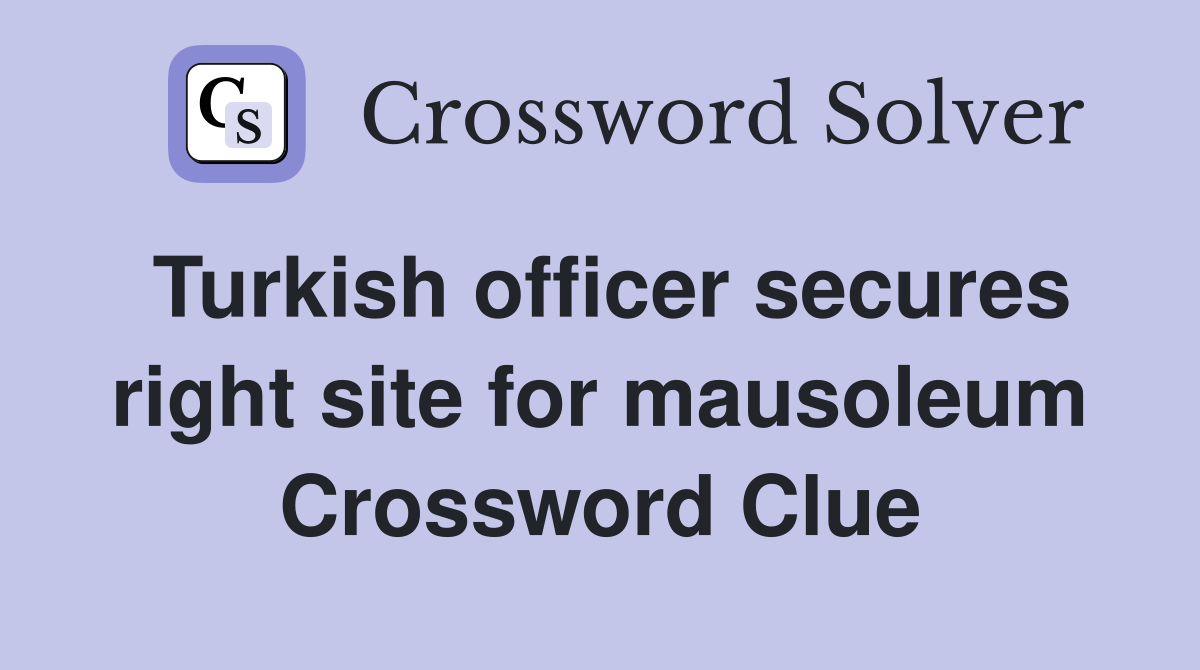 Turkish officer secures right site for mausoleum Crossword Clue