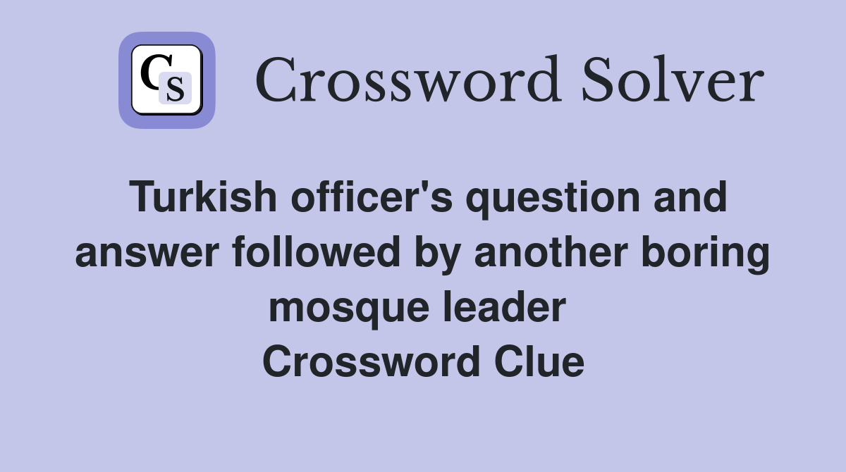 Turkish officer's question and answer followed by another boring mosque leader  Crossword Clue