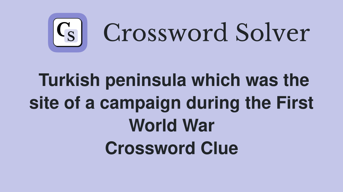 Turkish peninsula which was the site of a campaign during the First World War Crossword Clue